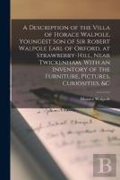 A Description Of The Villa Of Horace Walpole, Youngest Son Of Sir Robert Walpole Earl Of Orford, At Strawberry-Hill, Near Twickenham. With An Inventory Of The Furniture, Pictures, Curiosities, &C