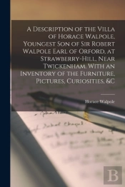 A Description Of The Villa Of Horace Walpole, Youngest Son Of Sir Robert Walpole Earl Of Orford, At Strawberry-Hill, Near Twickenham. With An Inventory Of The Furniture, Pictures, Curiosities, &C