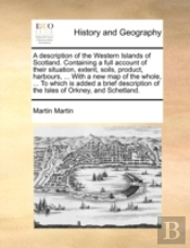 A Description Of The Western Islands Of Scotland. Containing A Full Account Of Their Situation, Extent, Soils, Product, Harbours, ... With A New Map O