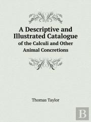 A Descriptive And Illustrated Catalogue Of The Calculi And Other Animal Concretions