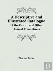 A Descriptive And Illustrated Catalogue Of The Calculi And Other Animal Concretions