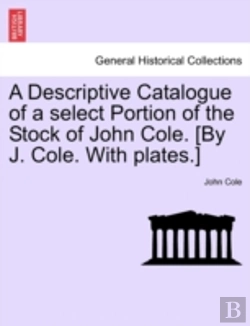 Bertrand.pt - A Descriptive Catalogue Of A Select Portion Of The Stock Of John Cole. (By J. Cole. With Plates.)