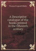 A Descriptive Catalogue Of The Books Printed In The Fifteenth Century