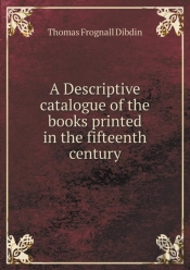 A Descriptive Catalogue Of The Books Printed In The Fifteenth Century