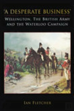 Bertrand.pt - A Desperate Business: Wellington, The British Army And The Waterloo Campaign
