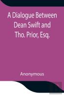 A Dialogue Between Dean Swift And Tho. Prior, Esq. In The Isles Of St. Patrick'S Church, Dublin, On That Memorable Day, October 9th, 1753