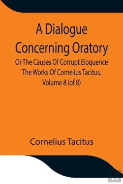 Bertrand.pt - A Dialogue Concerning Oratory, Or The Causes Of Corrupt Eloquence The Works Of Cornelius Tacitus, Volume 8 (Of 8); With An Essay On His Life And Genius, Notes, Supplement