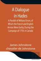 A Dialogue In Hades A Parallel Of Military Errors, Of Which The French And English Armies Were Guilty, During The Campaign Of 1759, In Canada