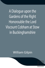 A Dialogue Upon The Gardens Of The Right Honorouble The Lord Viscount Cobham At Stow In Buckinghamshire