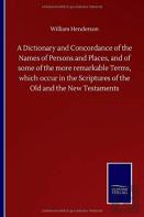 A Dictionary And Concordance Of The Names Of Persons And Places, And Of Some Of The More Remarkable Terms, Which Occur In The Scriptures Of The Old And The New Testaments