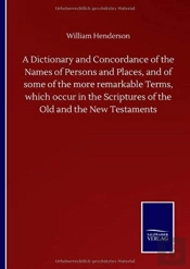 A Dictionary And Concordance Of The Names Of Persons And Places, And Of Some Of The More Remarkable Terms, Which Occur In The Scriptures Of The Old And The New Testaments