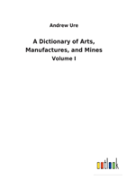 A Dictionary Of Arts, Manufactures, And Mines