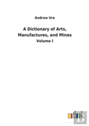 A Dictionary Of Arts, Manufactures, And Mines