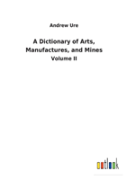 A Dictionary Of Arts, Manufactures, And Mines