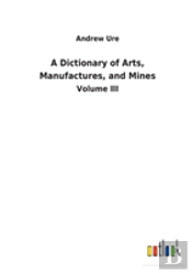 A Dictionary Of Arts, Manufactures, And Mines