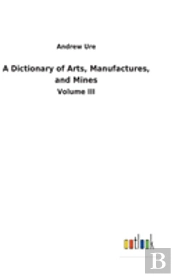 A Dictionary Of Arts, Manufactures, And Mines
