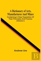 A Dictionary Of Arts, Manufactures And Mines