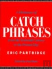 A Dictionary Of Catch Phrases