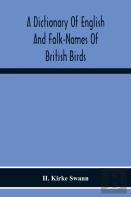 A Dictionary Of English And Folk-Names Of British Birds; With Their History, Meaning, And First Usage, And The Folk-Lore, Weather-Lore, Legends, Etc., Relating To The More Familiar Species