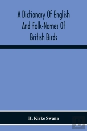 A Dictionary Of English And Folk-Names Of British Birds; With Their History, Meaning, And First Usage, And The Folk-Lore, Weather-Lore, Legends, Etc., Relating To The More Familiar Species