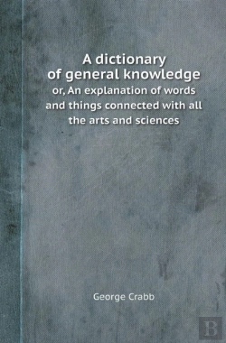 Bertrand.pt - A Dictionary Of General Knowledge Or, An Explanation Of Words And Things Connected With All The Arts And Sciences