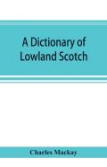 A Dictionary Of Lowland Scotch, With An Introductory Chapter On The Poetry, Humour, And Literary History Of The Scottish Language And An Appendix Of Scottish Proverbs