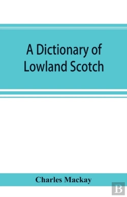 Bertrand.pt - A Dictionary Of Lowland Scotch, With An Introductory Chapter On The Poetry, Humour, And Literary History Of The Scottish Language And An Appendix Of Scottish Proverbs