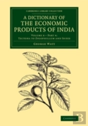A Dictionary Of The Economic Products Of India: Volume 6, Tectona To Zygophillum And Index, Part 4