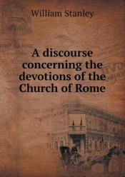 A Discourse Concerning The Devotions Of The Church Of Rome