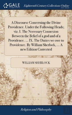 Bertrand.pt - A Discourse Concerning The Divine Providence. Under The Following Heads; Viz. I. The Necessary Connexion Between The Belief Of A God And Of A Providence. ... Ix. The Duties We Owe To Providence. By Wi