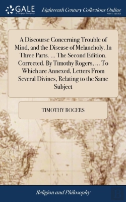 Bertrand.pt - A Discourse Concerning Trouble Of Mind, And The Disease Of Melancholy. In Three Parts. ... The Second Edition. Corrected. By Timothy Rogers, ... To Which Are Annexed, Letters From Several Divines, Rel