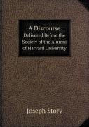 A Discourse Delivered Before The Society Of The Alumni Of Harvard University
