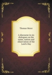 A Discourse In Six Dialogues On The Name, Notion And Observation Of The Lord'S Day