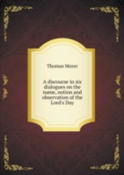 Bertrand.pt - A Discourse In Six Dialogues On The Name, Notion And Observation Of The Lord'S Day