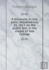A Discourse, In Two Parts, Delivered July 23, 1812, On The Public Fast, In The Chapel Of Yale College