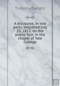 Bertrand.pt - A Discourse, In Two Parts, Delivered July 23, 1812, On The Public Fast, In The Chapel Of Yale College