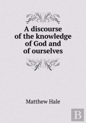A Discourse Of The Knowledge Of God And Of Ourselves