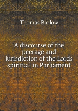 Bertrand.pt - A Discourse Of The Peerage And Jurisdiction Of The Lords Spiritual In Parliament