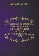 A Discourse On Occasion Of The Death Of Hon. John Quincy Adams, Delivered In Washington, Feb. 27, 1848