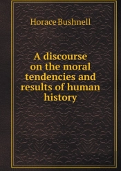 A Discourse On The Moral Tendencies And Results Of Human History