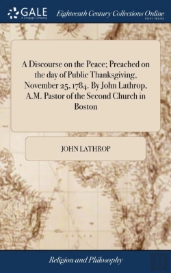 Bertrand.pt - A Discourse On The Peace; Preached On The Day Of Public Thanksgiving, November 25, 1784. By John Lathrop, A.M. Pastor Of The Second Church In Boston