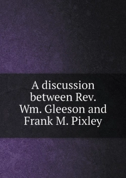 Bertrand.pt - A Discussion Between Rev. Wm. Gleeson And Frank M. Pixley