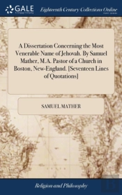 A Dissertation Concerning The Most Venerable Name Of Jehovah. By Samuel Mather, M.A. Pastor Of A Church In Boston, New-England. (Seventeen Lines Of Quotations)