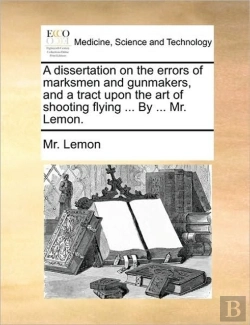 Bertrand.pt - A Dissertation On The Errors Of Marksmen And Gunmakers, And A Tract Upon The Art Of Shooting Flying ... By ... Mr. Lemon.