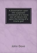 A Dissertation Upon The Supposed Existence Of A Moral Law Of Nature And Upon The Being Of A Triune God