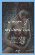 ''A Dream Of Unfettered Roses''