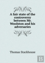 A Fair State Of The Controversy Between Mr. Woolston And His Adversaries