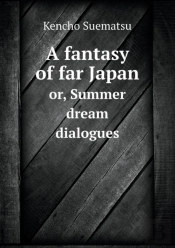 A Fantasy Of Far Japan Or, Summer Dream Dialogues