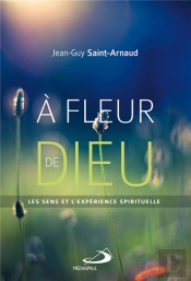 À Fleur De Dieu ; Les Sens Et L'Expérience Spirituelle