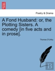 A Fond Husband: Or, The Plotting Sisters